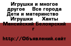 Игрушки и многое другое. - Все города Дети и материнство » Игрушки   . Ханты-Мансийский,Белоярский г.